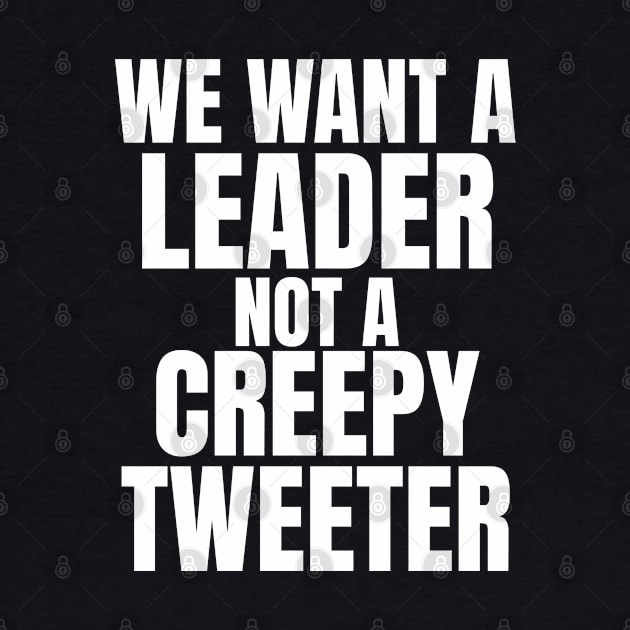 We Want a Leader not a Creepy Tweeter by madeinchorley